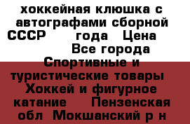 хоккейная клюшка с автографами сборной СССР 1972 года › Цена ­ 300 000 - Все города Спортивные и туристические товары » Хоккей и фигурное катание   . Пензенская обл.,Мокшанский р-н